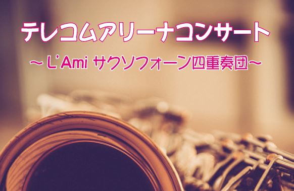 ☆テレコムアリーナコンサート  ～L'Ami サクソフォーン四重奏団～  開催のお知らせ☆　
4/19（金）12:05PM～